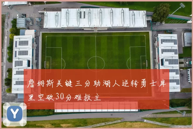 詹姆斯关键三分助湖人逆转勇士库里空砍30分难救主