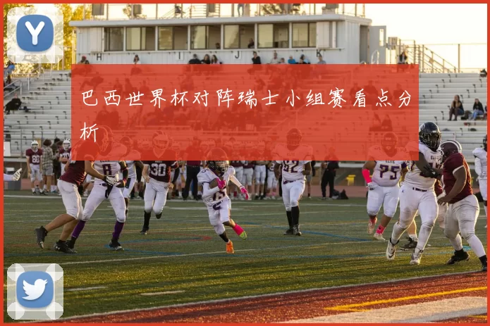 巴西世界杯对阵瑞士小组赛看点分析