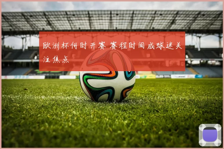 欧洲杯何时开赛 赛程时间成球迷关注焦点