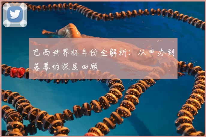 巴西世界杯年份全解析:从申办到落幕的深度回顾