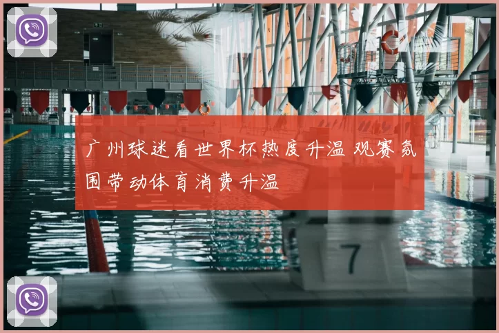 广州球迷看世界杯热度升温 观赛氛围带动体育消费升温