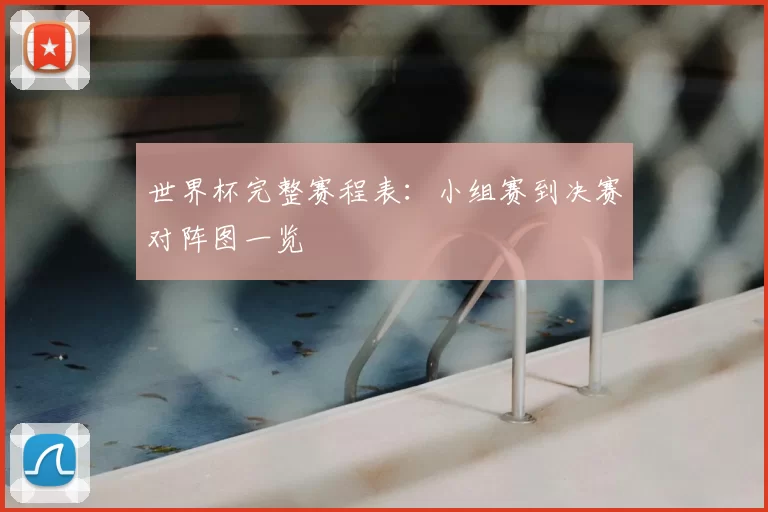世界杯完整赛程表：小组赛到决赛对阵图一览