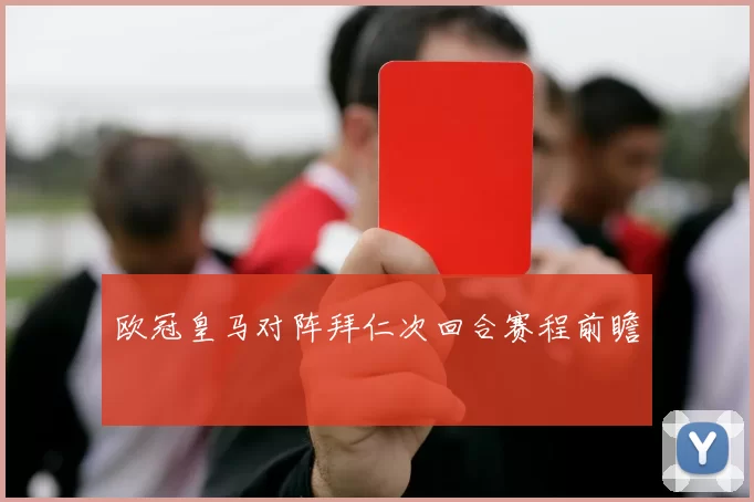 欧冠皇马对阵拜仁次回合赛程前瞻