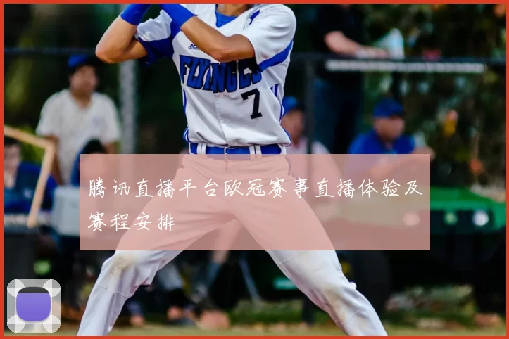腾讯直播平台欧冠赛事直播体验及赛程安排