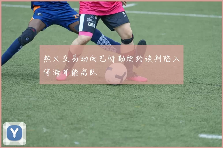 热火交易动向巴特勒续约谈判陷入停滞可能离队