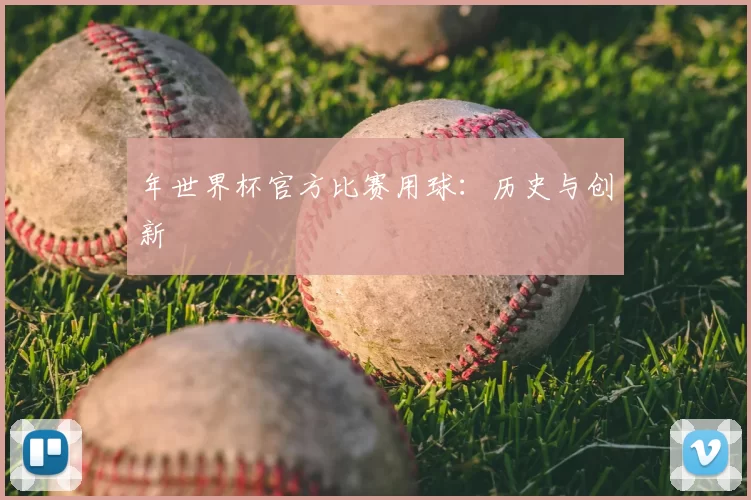 年世界杯官方比赛用球：历史与创新