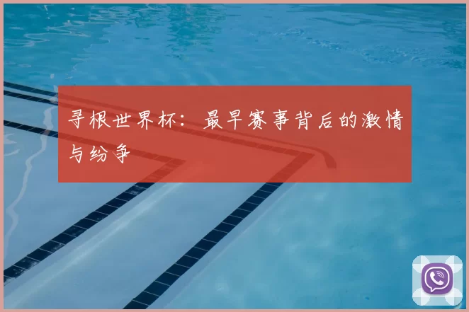 寻根世界杯：最早赛事背后的激情与纷争