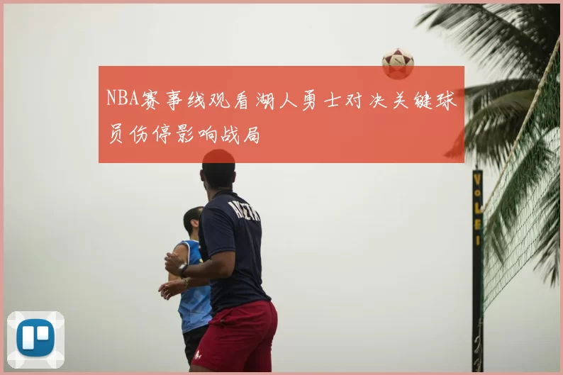 NBA赛事线观看湖人勇士对决关键球员伤停影响战局