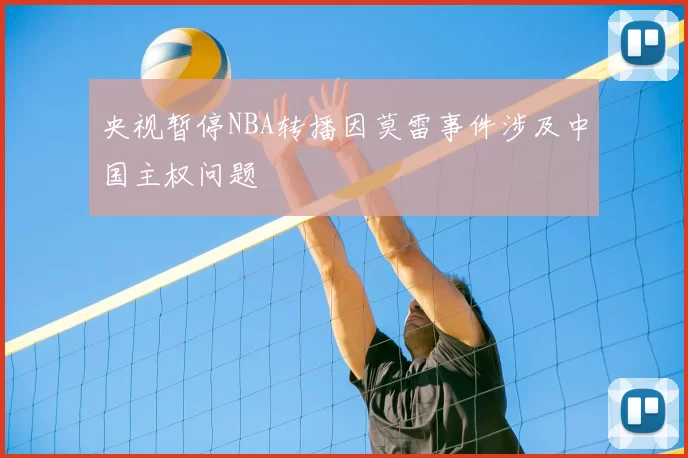 央视暂停NBA转播因莫雷事件涉及中国主权问题