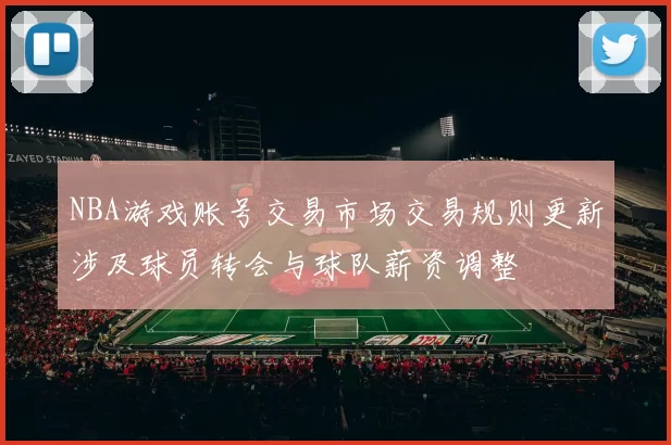 NBA游戏账号交易市场交易规则更新涉及球员转会与球队薪资调整