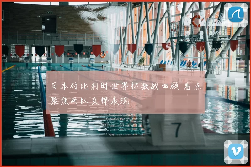 日本对比利时世界杯激战回顾 看点聚焦两队交锋表现