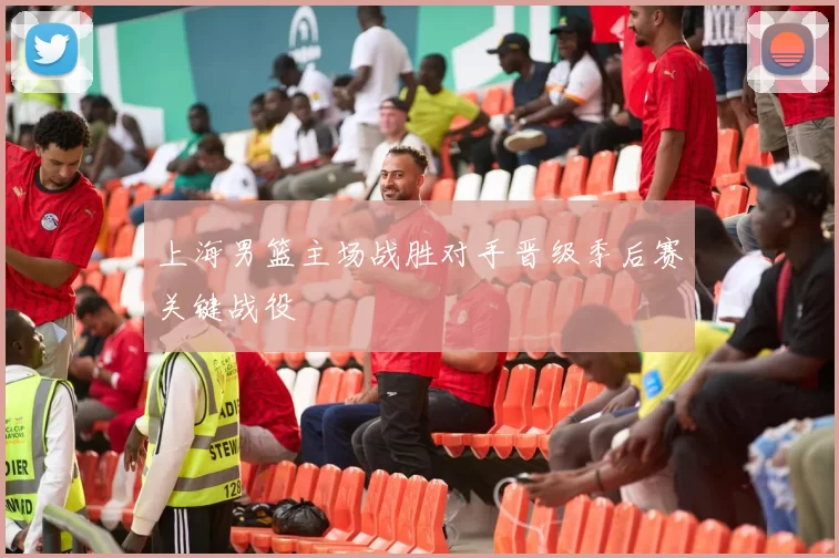 上海男篮主场战胜对手晋级季后赛关键战役