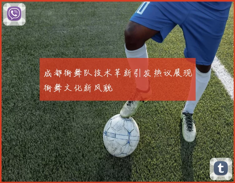 成都街舞队技术革新引发热议展现街舞文化新风貌