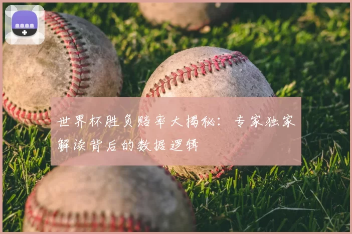 世界杯胜负赔率大揭秘:专家独家解读背后的数据逻辑