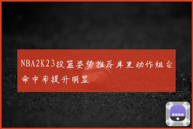NBA2K23投篮姿势推荐库里动作组合命中率提升明显