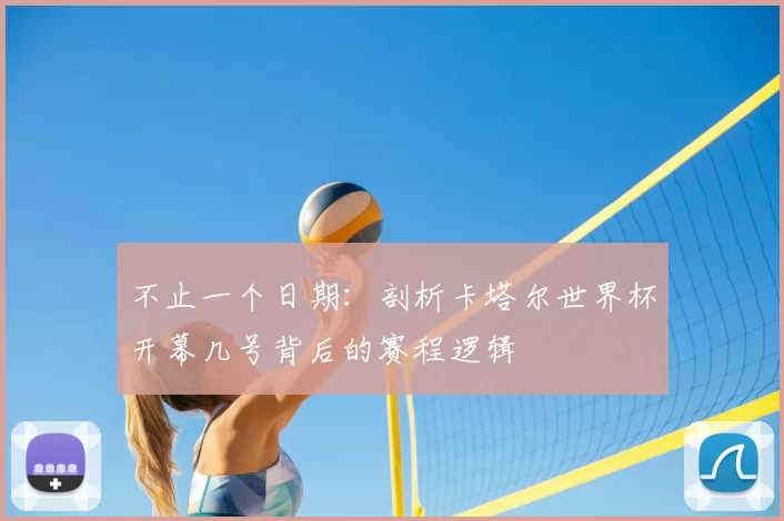 不止一个日期:剖析卡塔尔世界杯开幕几号背后的赛程逻辑