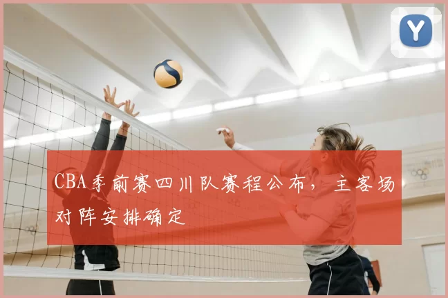 CBA季前赛四川队赛程公布，主客场对阵安排确定