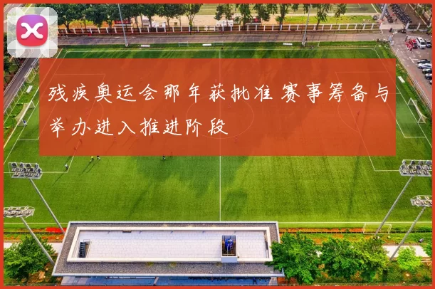 残疾奥运会那年获批准 赛事筹备与举办进入推进阶段
