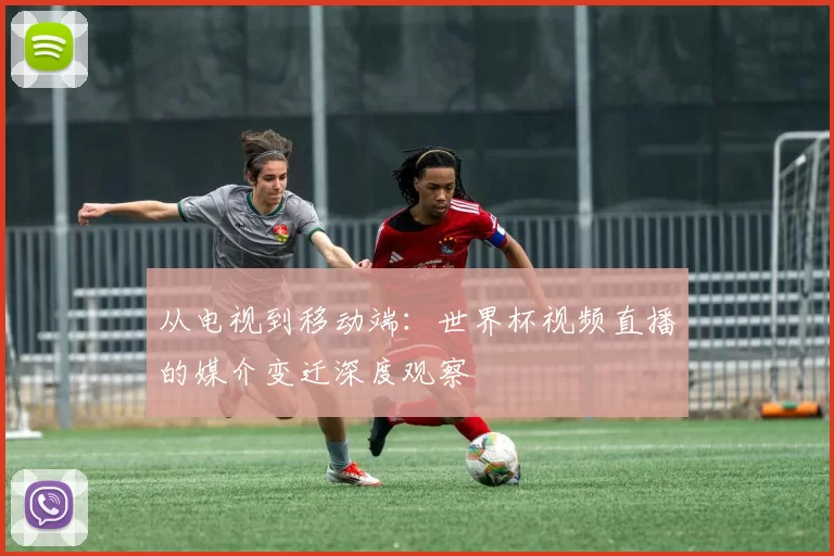 从电视到移动端：世界杯视频直播的媒介变迁深度观察