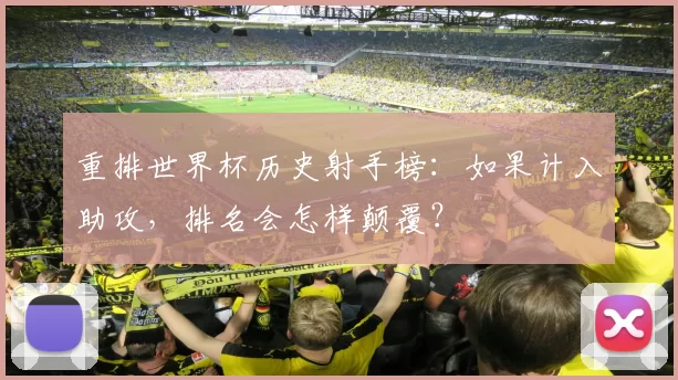 重排世界杯历史射手榜：如果计入助攻，排名会怎样颠覆？
