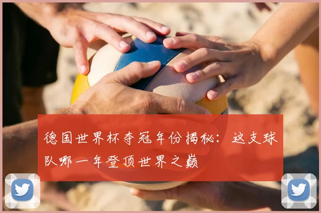 德国世界杯夺冠年份揭秘:这支球队哪一年登顶世界之巅