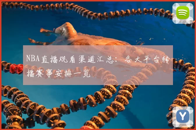 NBA直播观看渠道汇总:各大平台转播赛事安排一览