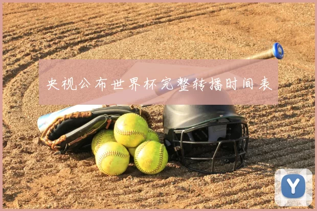 央视公布世界杯完整转播时间表