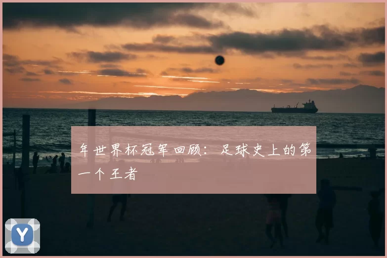 年世界杯冠军回顾：足球史上的第一个王者