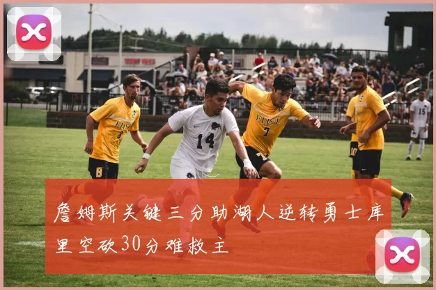 詹姆斯关键三分助湖人逆转勇士库里空砍30分难救主