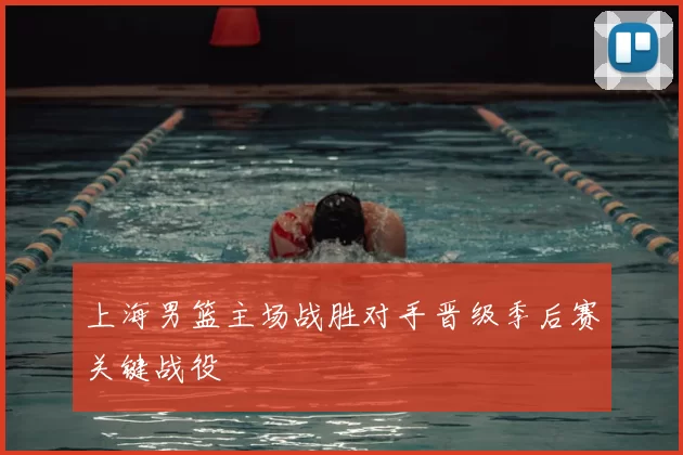 上海男篮主场战胜对手晋级季后赛关键战役
