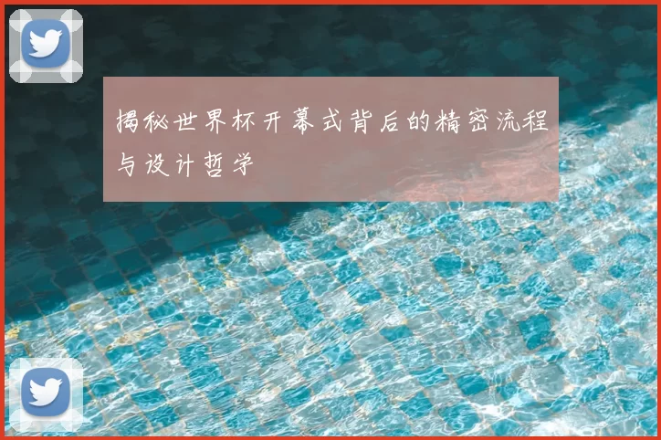 揭秘世界杯开幕式背后的精密流程与设计哲学