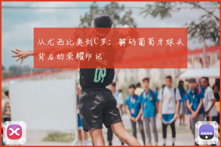 从尤西比奥到C罗：解码葡萄牙球衣背后的荣耀印记