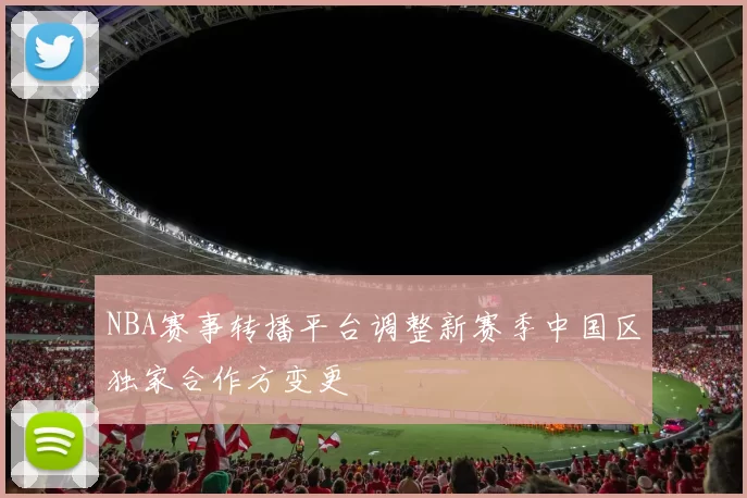 NBA赛事转播平台调整新赛季中国区独家合作方变更