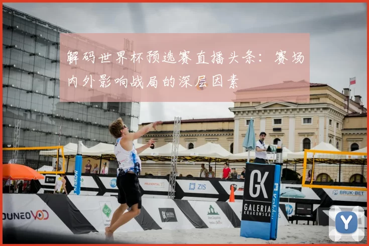 解码世界杯预选赛直播头条:赛场内外影响战局的深层因素
