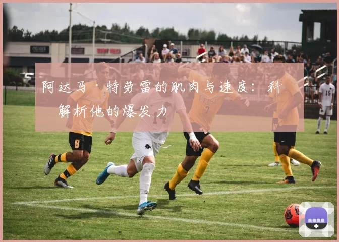 阿达马·特劳雷的肌肉与速度：科学解析他的爆发力
