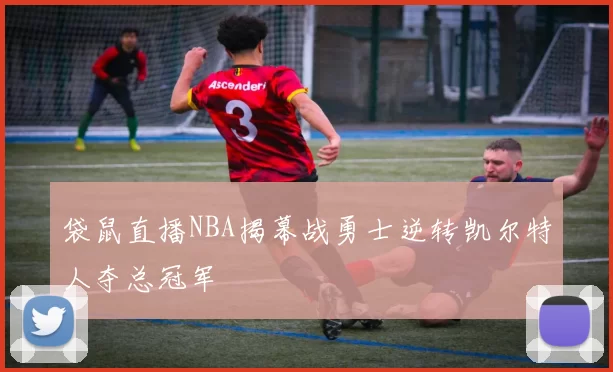 袋鼠直播NBA揭幕战勇士逆转凯尔特人夺总冠军