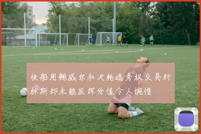 快船用鲍威尔和次轮选秀权交易科林斯却未能发挥价值令人惋惜
