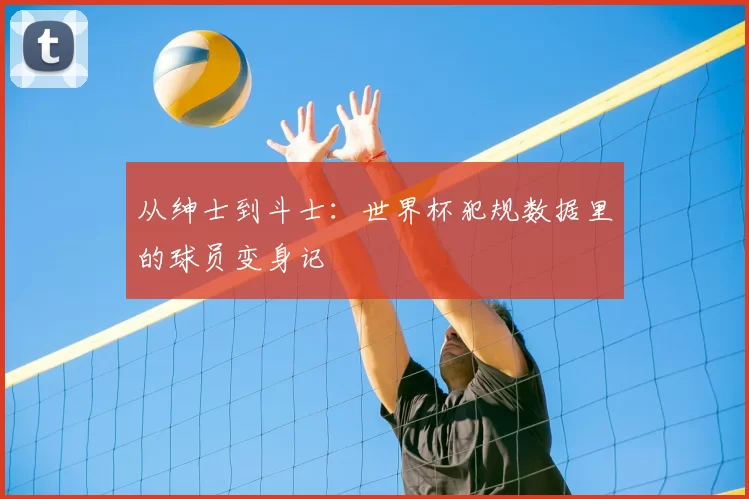 从绅士到斗士：世界杯犯规数据里的球员变身记